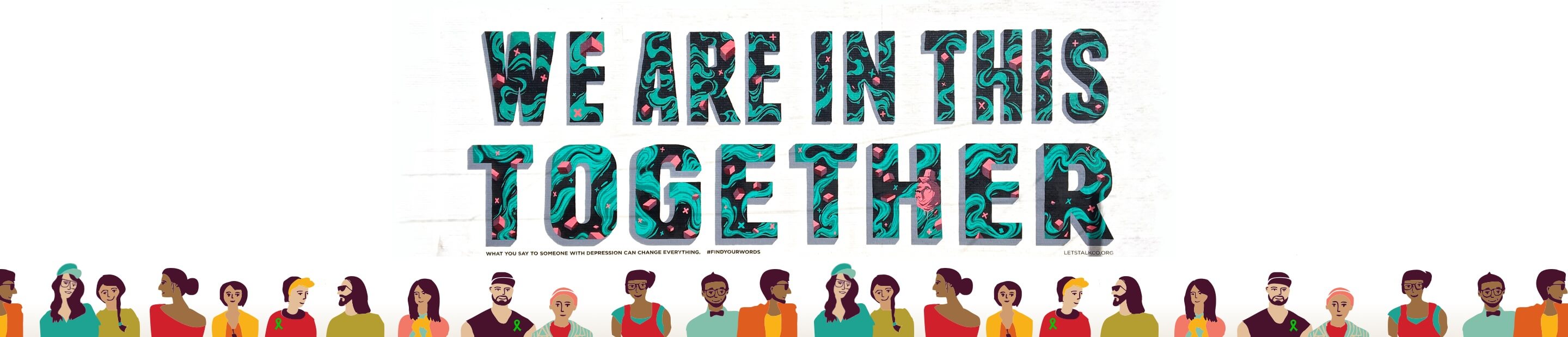 Illustration of a diverse group of young people standing in front of a wall with a mural of large colorful letters which reads: 'We Are in This Together'. The subtitle reads: 'What to say to someone with depression can change everything. #find your words. lets talk co.org'
